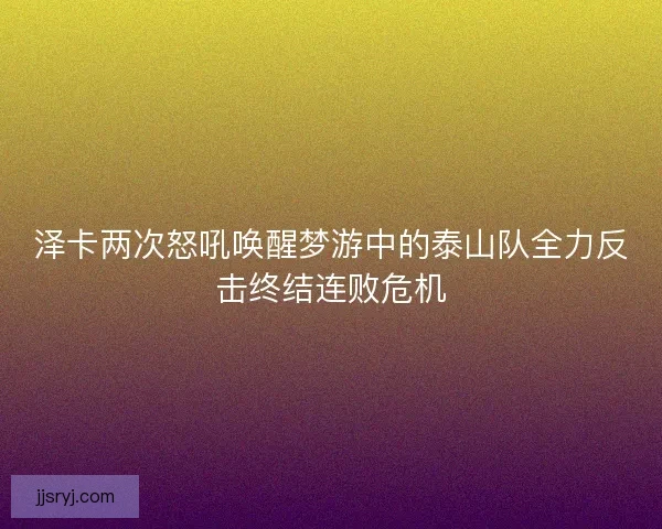 泽卡两次怒吼唤醒梦游中的泰山队全力反击终结连败危机 泽卡两次怒吼唤醒梦游中的泰山队全力反击终结连败危机