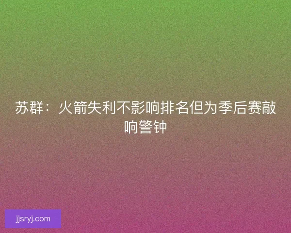 苏群：火箭失利不影响排名但为季后赛敲响警钟