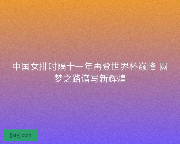 中国女排时隔十一年再登世界杯巅峰 圆梦之路谱写新辉煌