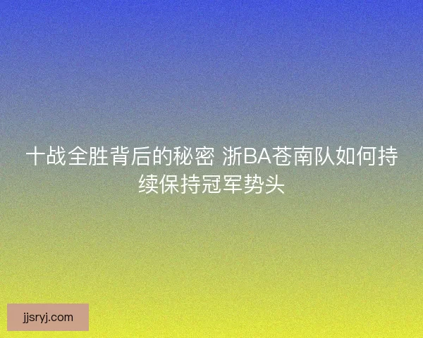 十战全胜背后的秘密 浙BA苍南队如何持续保持冠军势头