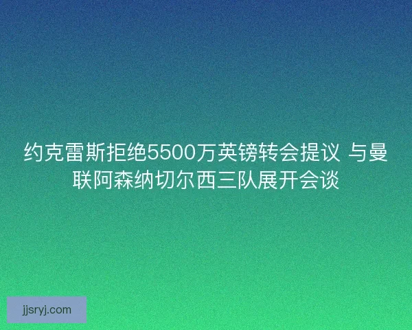 约克雷斯拒绝5500万英镑转会提议 与曼联阿森纳切尔西三队展开会谈 约克雷斯拒绝5500万英镑转会提议 与曼联阿森纳切尔西三队展开会谈
