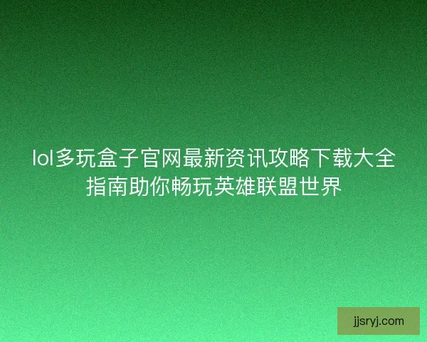 lol多玩盒子官网最新资讯攻略下载大全指南助你畅玩英雄联盟世界