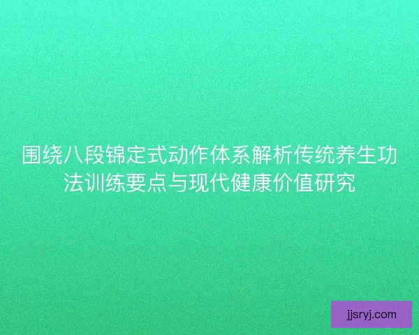 围绕八段锦定式动作体系解析传统养生功法训练要点与现代健康价值研究