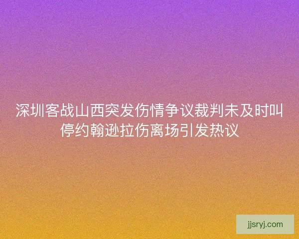 深圳客战山西突发伤情争议裁判未及时叫停约翰逊拉伤离场引发热议