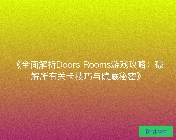 《全面解析Doors Rooms游戏攻略：破解所有关卡技巧与隐藏秘密》