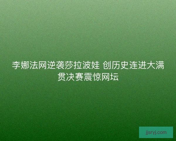 李娜法网逆袭莎拉波娃 创历史连进大满贯决赛震惊网坛