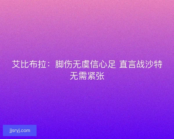 艾比布拉：脚伤无虞信心足 直言战沙特无需紧张