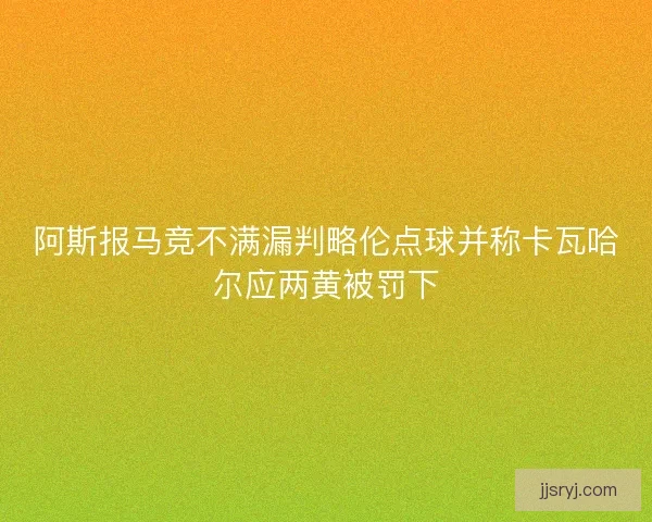 阿斯报马竞不满漏判略伦点球并称卡瓦哈尔应两黄被罚下