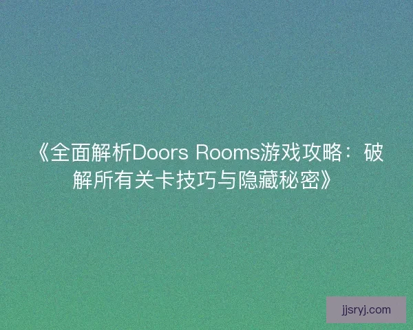 《全面解析Doors Rooms游戏攻略：破解所有关卡技巧与隐藏秘密》