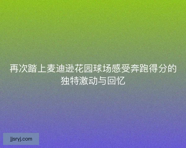 再次踏上麦迪逊花园球场感受奔跑得分的独特激动与回忆